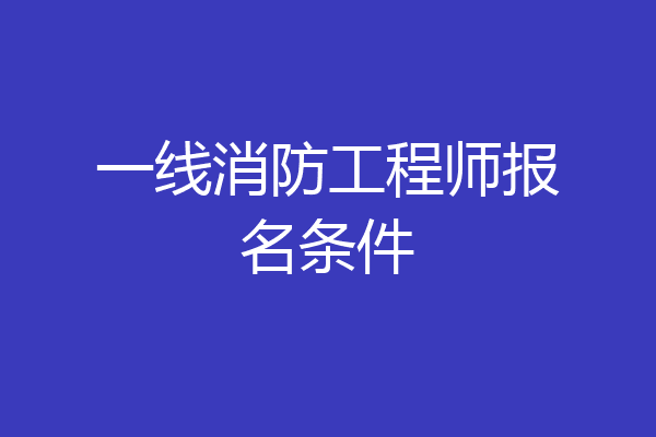 一线消防工程师报名条件