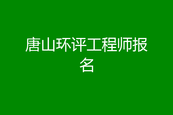 唐山环评工程师报名