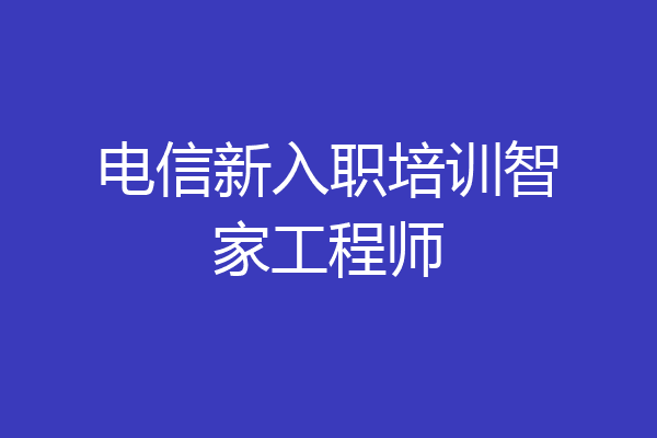 电信新入职培训智家工程师