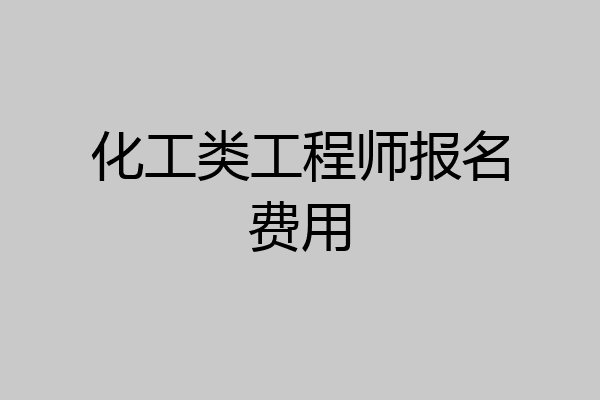 化工类工程师报名费用