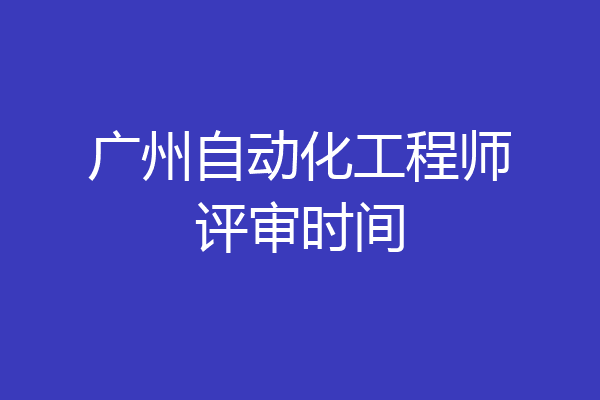 广州自动化工程师评审时间