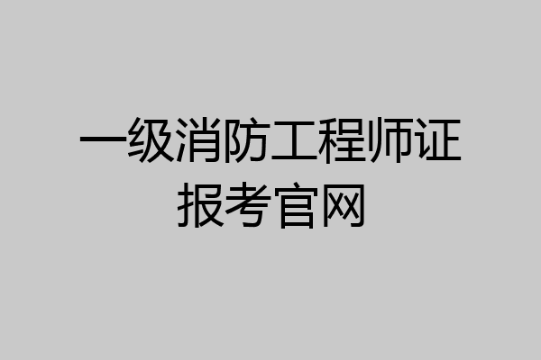 一级消防工程师证报考官网
