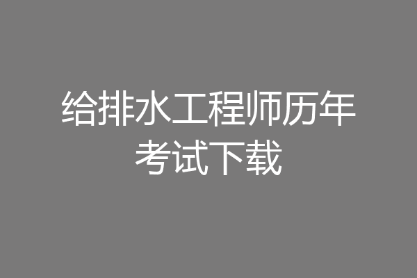 给排水工程师历年考试下载