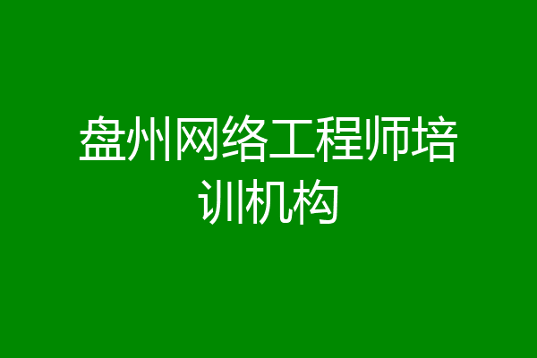 盘州网络工程师培训机构