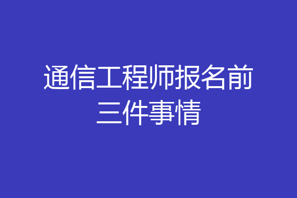 通信工程师报名前三件事情