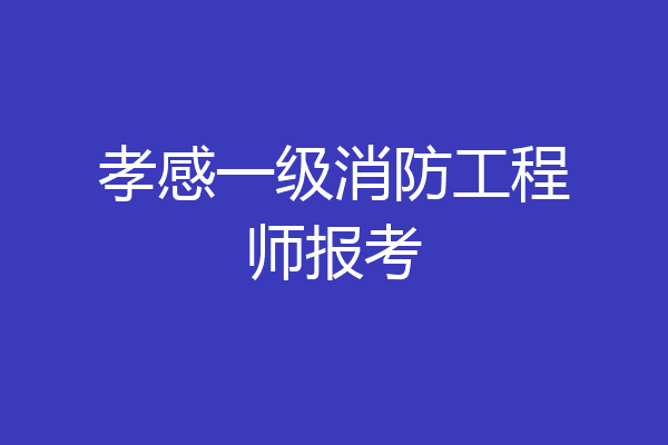 孝感一级消防工程师报考