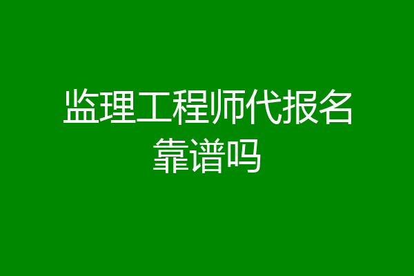 监理工程师代报名靠谱吗