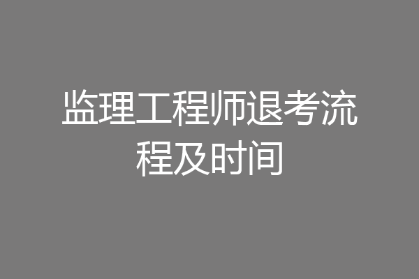 监理工程师退考流程及时间