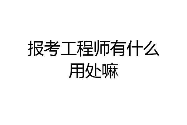 报考工程师有什么用处嘛