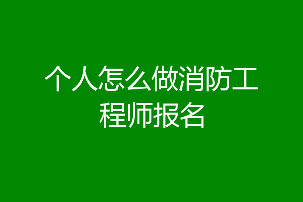 个人怎么做消防工程师报名