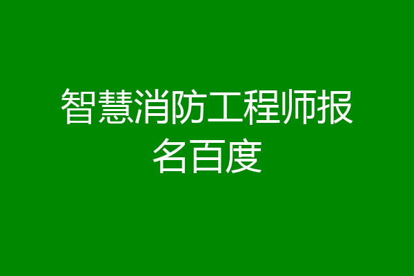 智慧消防工程师报名百度