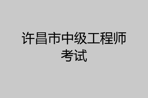 许昌市中级工程师考试