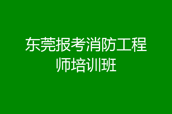 东莞报考消防工程师培训班