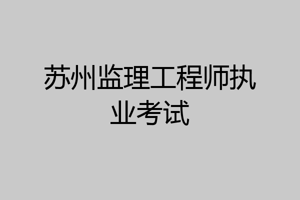 苏州监理工程师执业考试