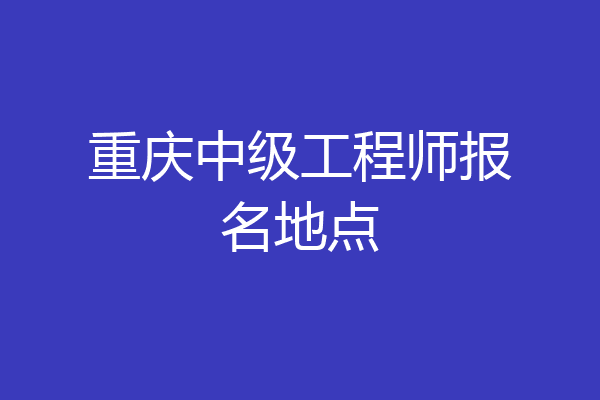 重庆中级工程师报名地点