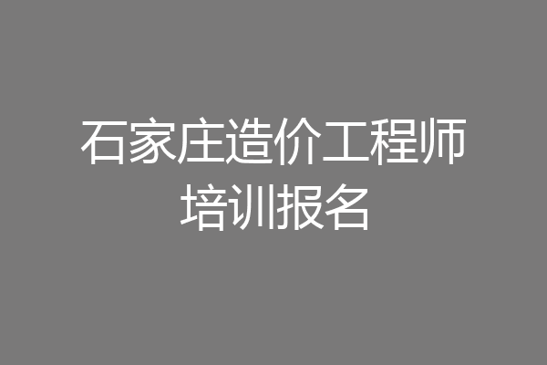 石家庄造价工程师培训报名