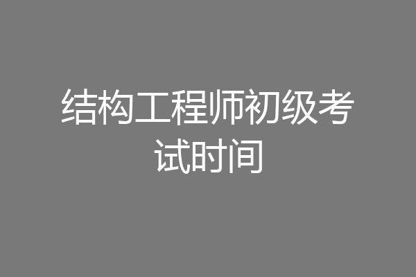 结构工程师初级考试时间