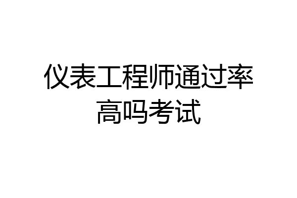 仪表工程师通过率高吗考试