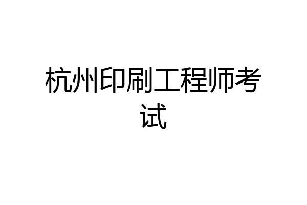 杭州印刷工程师考试