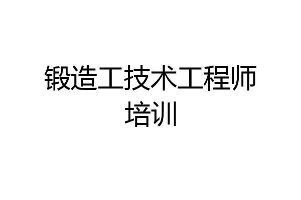 锻造工技术工程师培训