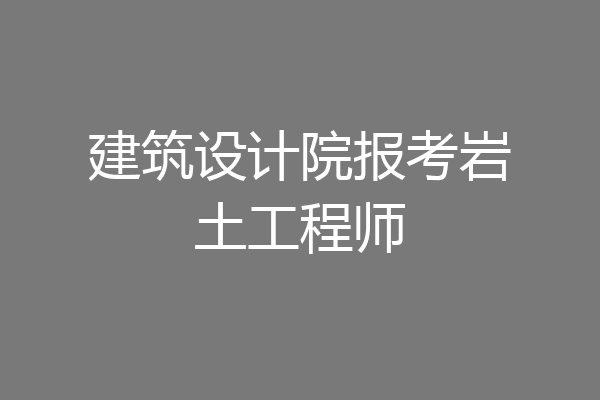 建筑设计院报考岩土工程师