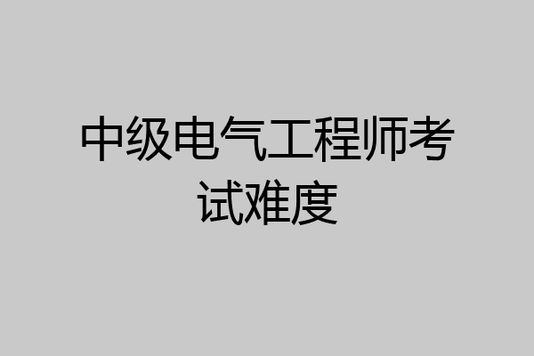 中级电气工程师考试难度