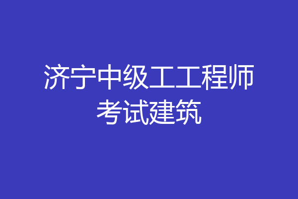 济宁中级工工程师考试建筑