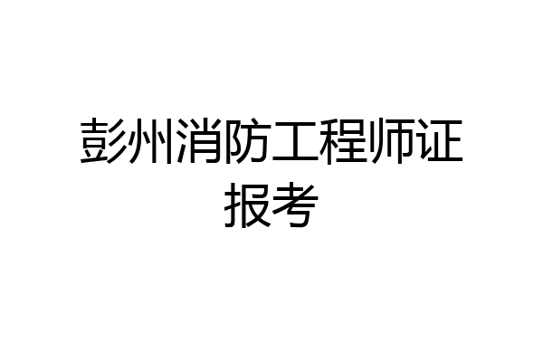 彭州消防工程师证报考
