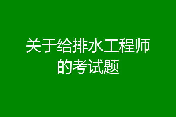 关于给排水工程师的考试题