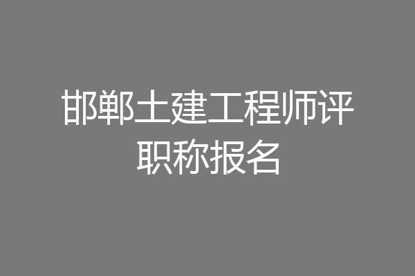 邯郸土建工程师评职称报名