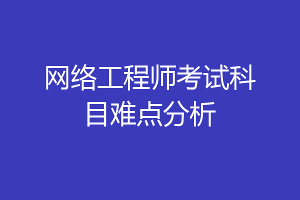 网络工程师考试科目难点分析