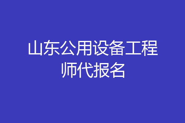 山东公用设备工程师代报名