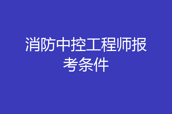 消防中控工程师报考条件