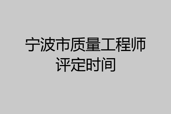 宁波市质量工程师评定时间