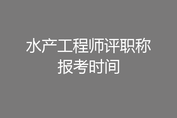 水产工程师评职称报考时间
