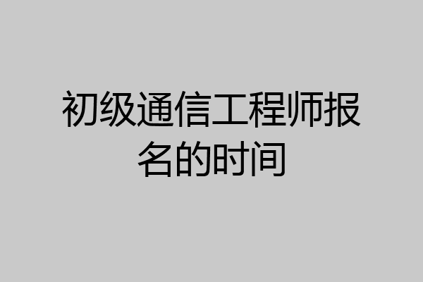初级通信工程师报名的时间