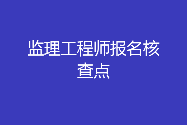监理工程师报名核查点