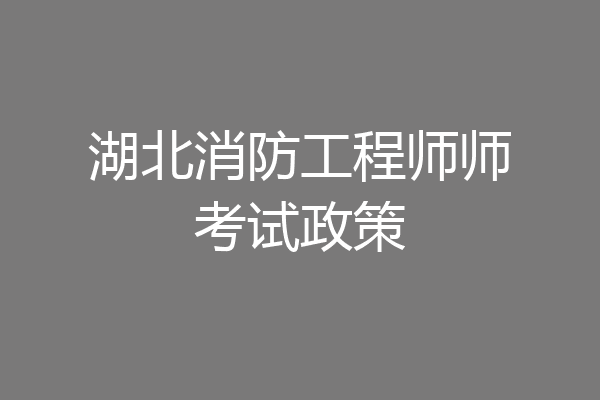 湖北消防工程师师考试政策