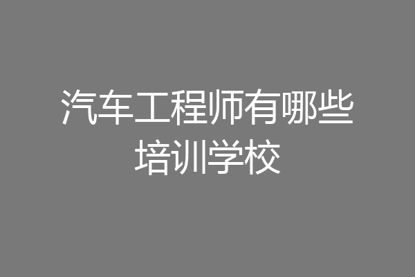 汽车工程师有哪些培训学校