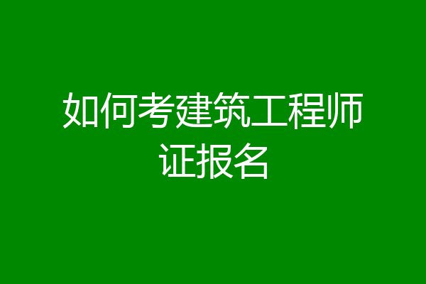 如何考建筑工程师证报名