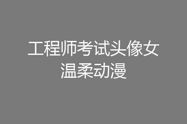 工程师考试头像女温柔动漫