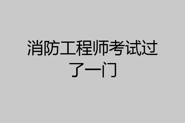 消防工程师考试过了一门