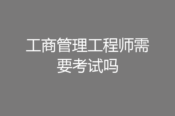 工商管理工程师需要考试吗