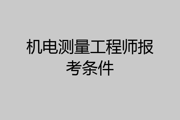 机电测量工程师报考条件