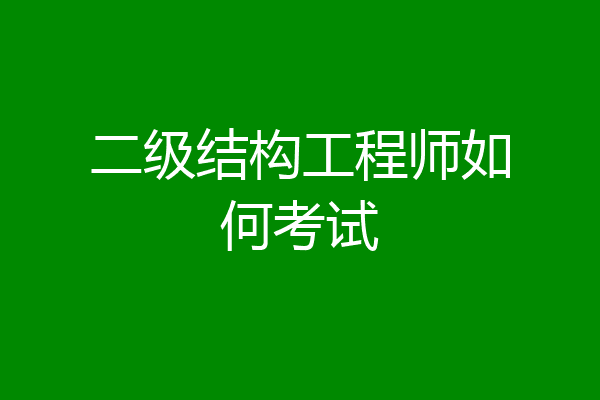 二级结构工程师如何考试