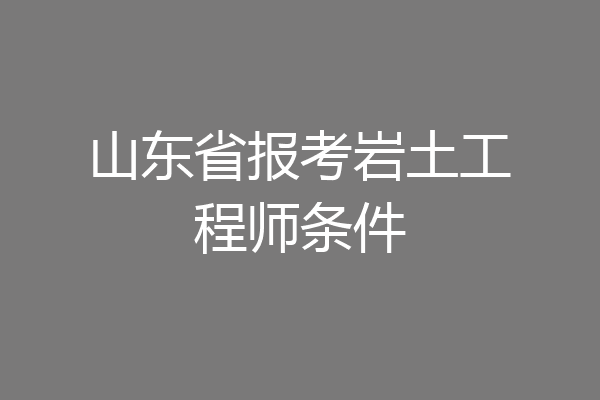 山东省报考岩土工程师条件