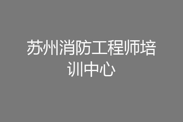 苏州消防工程师培训中心