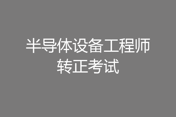 半导体设备工程师转正考试