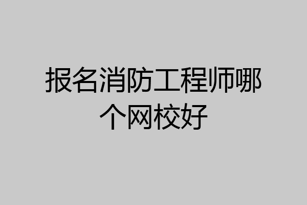 报名消防工程师哪个网校好