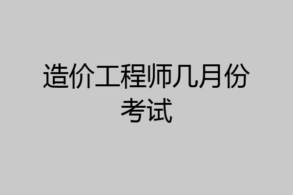 造价工程师几月份考试